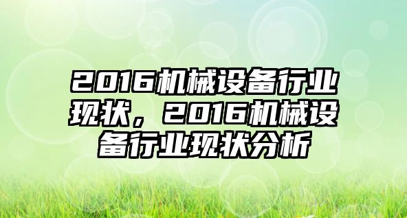 2016機械設(shè)備行業(yè)現(xiàn)狀，2016機械設(shè)備行業(yè)現(xiàn)狀分析