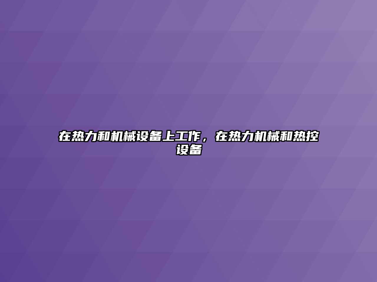 在熱力和機(jī)械設(shè)備上工作，在熱力機(jī)械和熱控設(shè)備