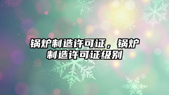 鍋爐制造許可證，鍋爐制造許可證級別