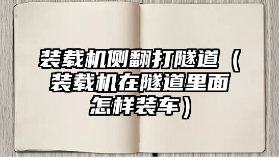 裝載機(jī)側(cè)翻打隧道（裝載機(jī)在隧道里面怎樣裝車(chē)）