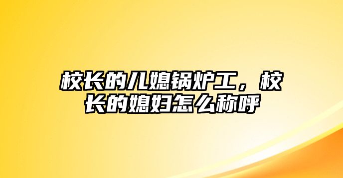 校長的兒媳鍋爐工，校長的媳婦怎么稱呼