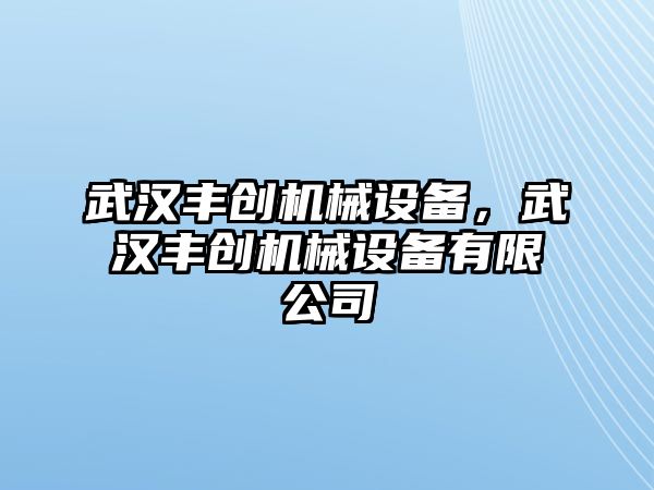 武漢豐創(chuàng)機(jī)械設(shè)備，武漢豐創(chuàng)機(jī)械設(shè)備有限公司