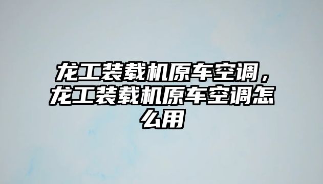 龍工裝載機原車空調(diào)，龍工裝載機原車空調(diào)怎么用