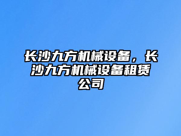 長沙九方機(jī)械設(shè)備，長沙九方機(jī)械設(shè)備租賃公司