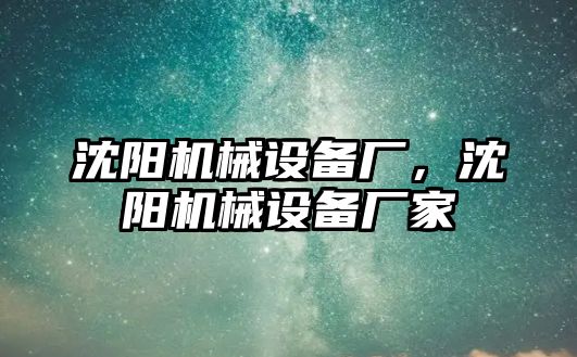 沈陽機械設(shè)備廠，沈陽機械設(shè)備廠家