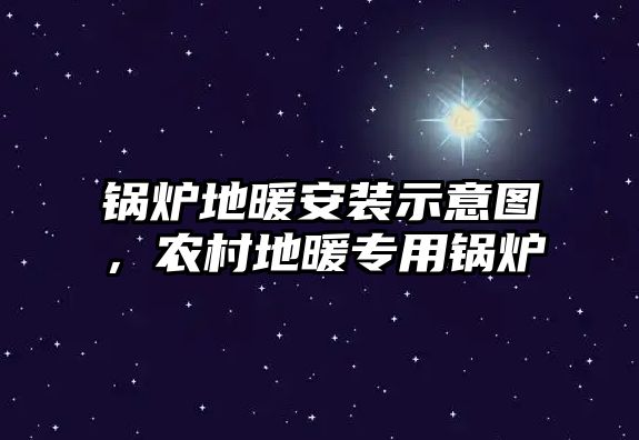 鍋爐地暖安裝示意圖，農(nóng)村地暖專用鍋爐