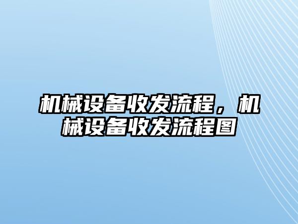 機械設(shè)備收發(fā)流程，機械設(shè)備收發(fā)流程圖