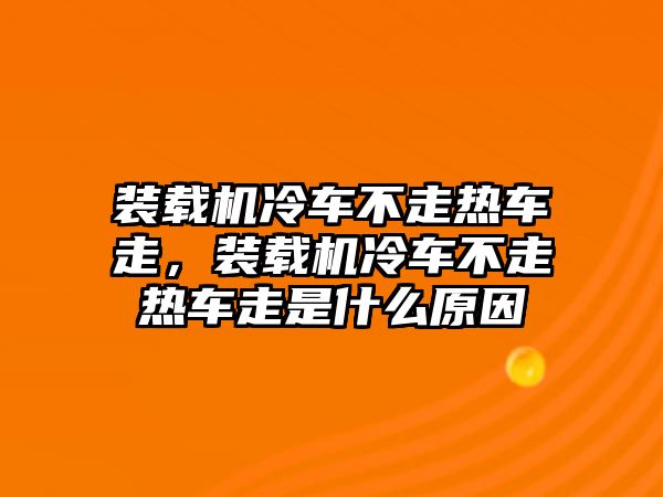 裝載機(jī)冷車不走熱車走，裝載機(jī)冷車不走熱車走是什么原因