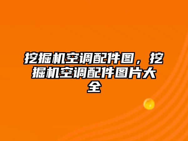 挖掘機空調配件圖，挖掘機空調配件圖片大全