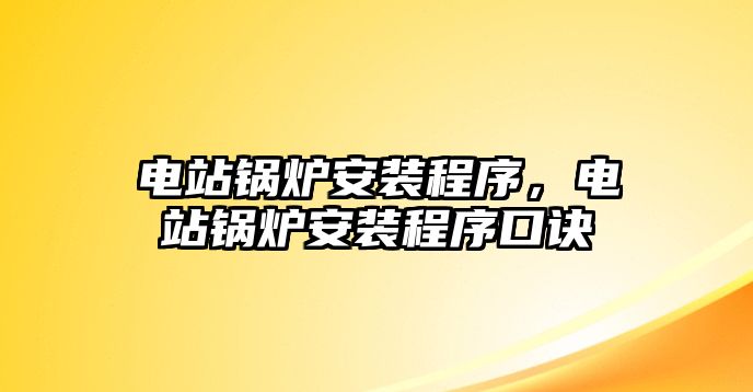 電站鍋爐安裝程序，電站鍋爐安裝程序口訣