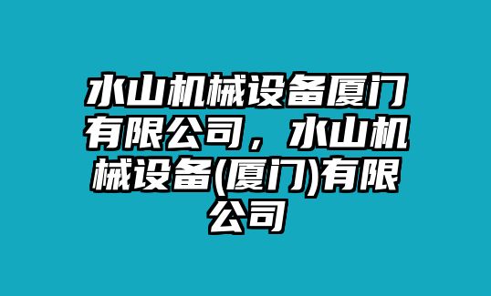 水山機(jī)械設(shè)備廈門有限公司，水山機(jī)械設(shè)備(廈門)有限公司