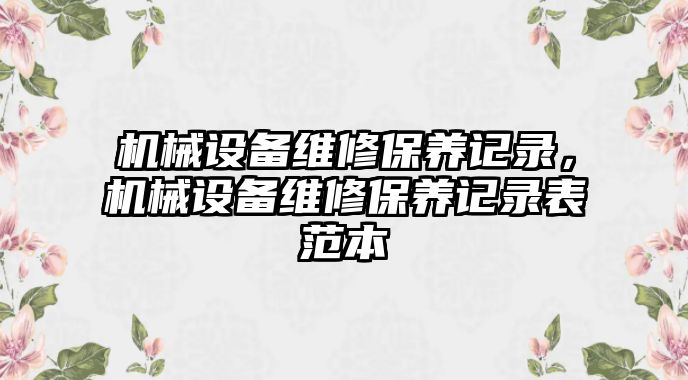 機械設備維修保養(yǎng)記錄，機械設備維修保養(yǎng)記錄表范本