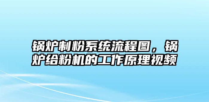 鍋爐制粉系統(tǒng)流程圖，鍋爐給粉機(jī)的工作原理視頻