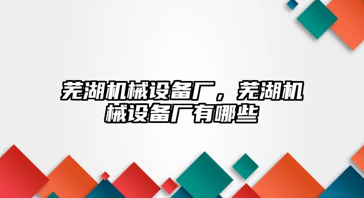 蕪湖機械設備廠，蕪湖機械設備廠有哪些