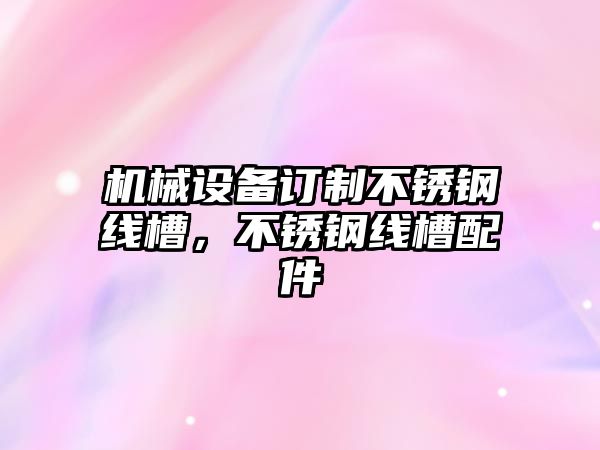 機械設(shè)備訂制不銹鋼線槽，不銹鋼線槽配件