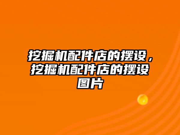 挖掘機配件店的擺設，挖掘機配件店的擺設圖片