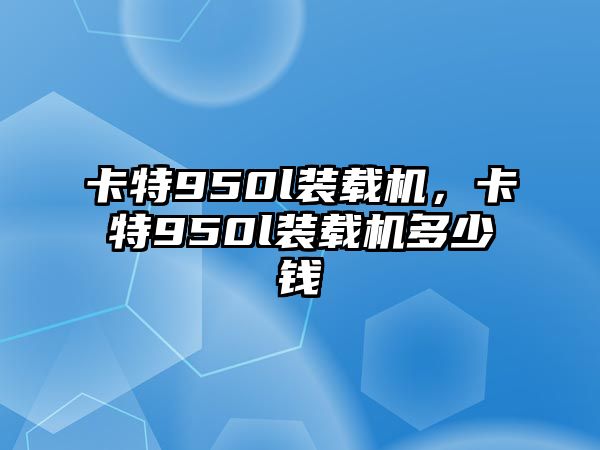 卡特950l裝載機，卡特950l裝載機多少錢