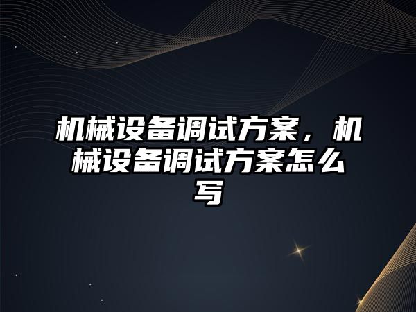 機械設備調(diào)試方案，機械設備調(diào)試方案怎么寫