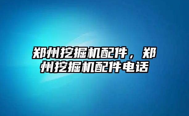 鄭州挖掘機配件，鄭州挖掘機配件電話