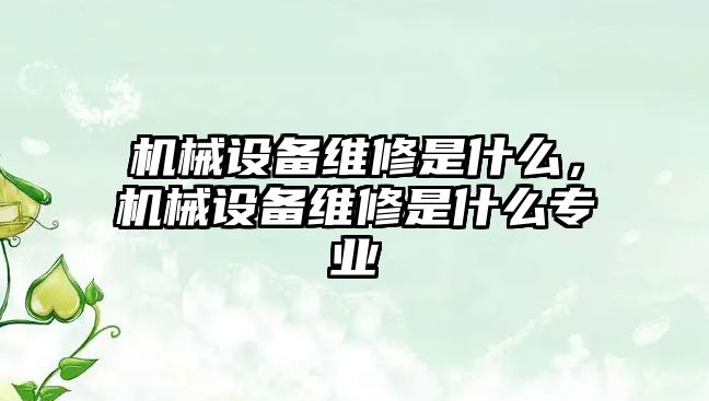 機械設備維修是什么，機械設備維修是什么專業(yè)