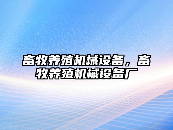 畜牧養(yǎng)殖機械設備，畜牧養(yǎng)殖機械設備廠