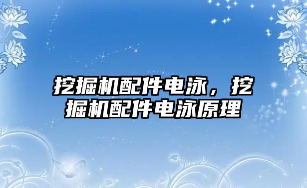 挖掘機配件電泳，挖掘機配件電泳原理