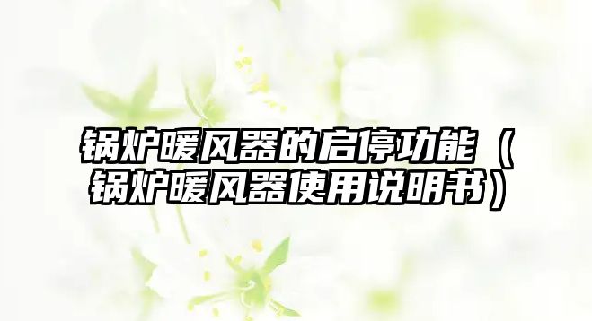 鍋爐暖風器的啟停功能（鍋爐暖風器使用說明書）