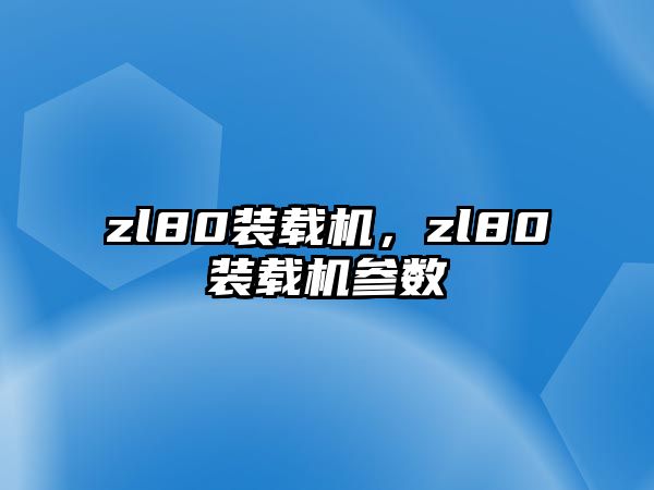 zl80裝載機(jī)，zl80裝載機(jī)參數(shù)