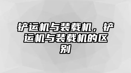 鏟運(yùn)機(jī)與裝載機(jī)，鏟運(yùn)機(jī)與裝載機(jī)的區(qū)別