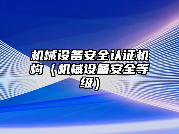 機械設備安全認證機構（機械設備安全等級）