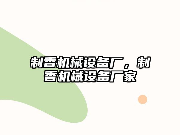 制香機械設(shè)備廠，制香機械設(shè)備廠家