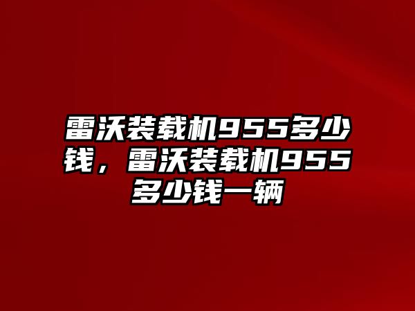 雷沃裝載機(jī)955多少錢(qián)，雷沃裝載機(jī)955多少錢(qián)一輛