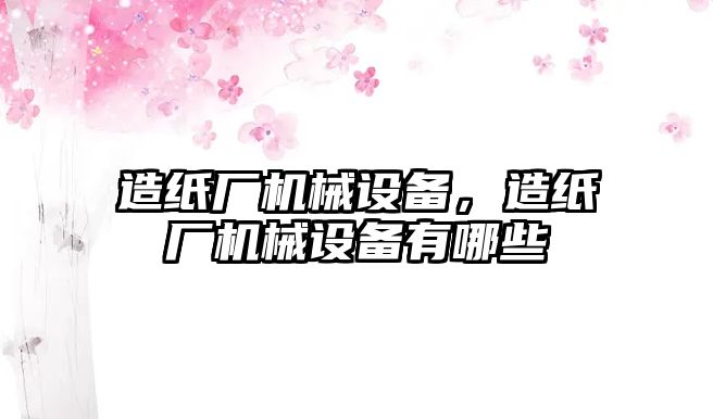 造紙廠機械設(shè)備，造紙廠機械設(shè)備有哪些