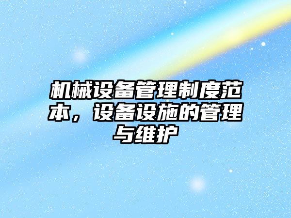 機械設備管理制度范本，設備設施的管理與維護