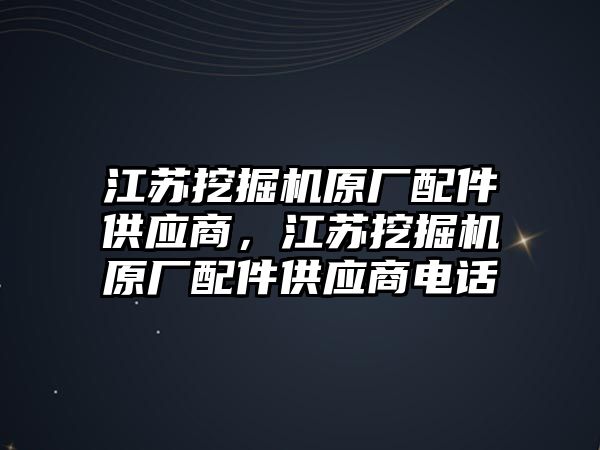 江蘇挖掘機原廠配件供應商，江蘇挖掘機原廠配件供應商電話