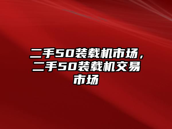 二手50裝載機(jī)市場，二手50裝載機(jī)交易市場