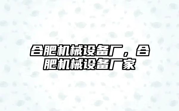 合肥機械設備廠，合肥機械設備廠家