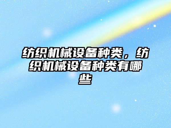 紡織機械設備種類，紡織機械設備種類有哪些