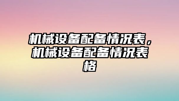 機(jī)械設(shè)備配備情況表，機(jī)械設(shè)備配備情況表格