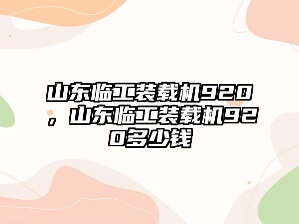 山東臨工裝載機(jī)920，山東臨工裝載機(jī)920多少錢