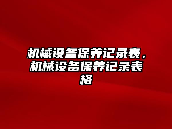 機械設備保養(yǎng)記錄表，機械設備保養(yǎng)記錄表格