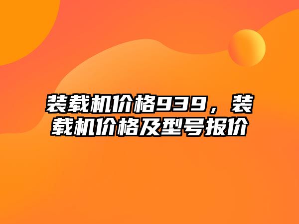 裝載機價格939，裝載機價格及型號報價