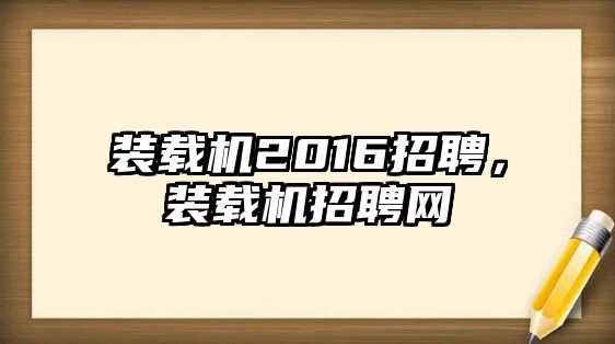 裝載機2016招聘，裝載機招聘網(wǎng)