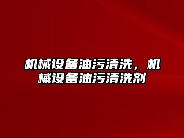 機械設(shè)備油污清洗，機械設(shè)備油污清洗劑