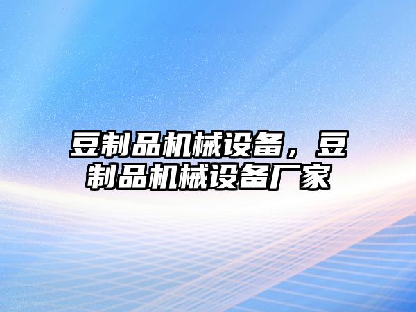 豆制品機(jī)械設(shè)備，豆制品機(jī)械設(shè)備廠家