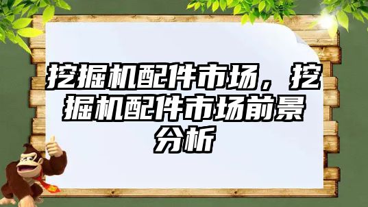 挖掘機配件市場，挖掘機配件市場前景分析