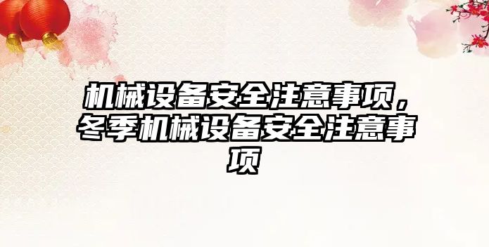 機械設(shè)備安全注意事項，冬季機械設(shè)備安全注意事項