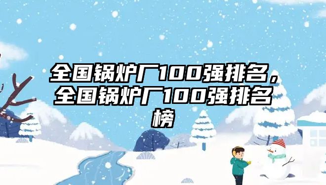 全國鍋爐廠100強排名，全國鍋爐廠100強排名榜