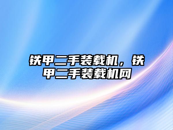 鐵甲二手裝載機(jī)，鐵甲二手裝載機(jī)網(wǎng)