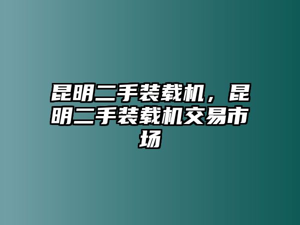 昆明二手裝載機，昆明二手裝載機交易市場